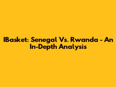 IBasket: Senegal Vs. Rwanda - An In-Depth Analysis