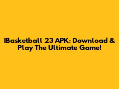 IBasketball 23 APK: Download & Play The Ultimate Game!