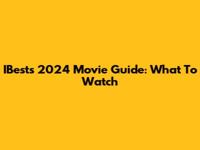 IBest's 2024 Movie Guide: What To Watch