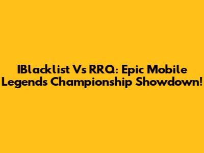 IBlacklist Vs RRQ: Epic Mobile Legends Championship Showdown!