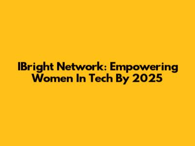 IBright Network: Empowering Women In Tech By 2025