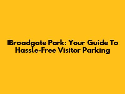 IBroadgate Park: Your Guide To Hassle-Free Visitor Parking