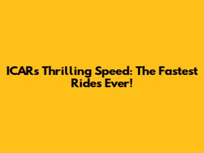 ICAR's Thrilling Speed: The Fastest Rides Ever!