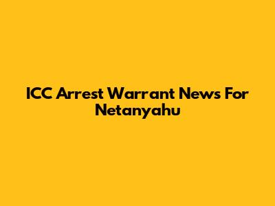 ICC Arrest Warrant News For Netanyahu