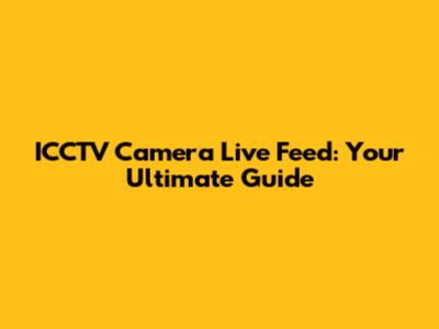 ICCTV Camera Live Feed: Your Ultimate Guide