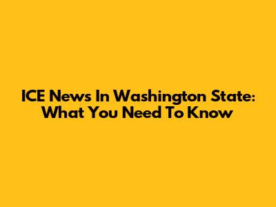 ICE News In Washington State: What You Need To Know