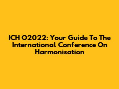 ICH O2022: Your Guide To The International Conference On Harmonisation