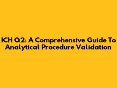 ICH Q2: A Comprehensive Guide To Analytical Procedure Validation