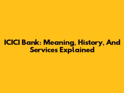 ICICI Bank: Meaning, History, And Services Explained