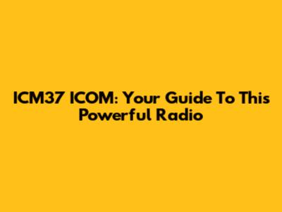 ICM37 ICOM: Your Guide To This Powerful Radio