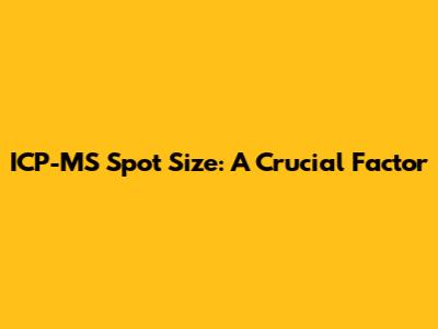 ICP-MS Spot Size: A Crucial Factor