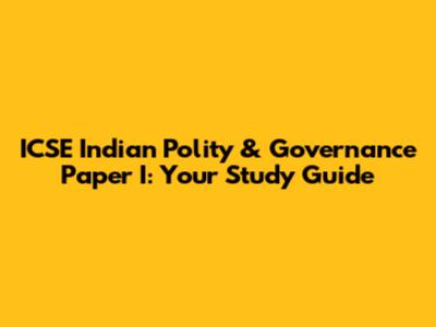 ICSE Indian Polity & Governance Paper I: Your Study Guide
