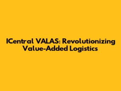 ICentral VALAS: Revolutionizing Value-Added Logistics