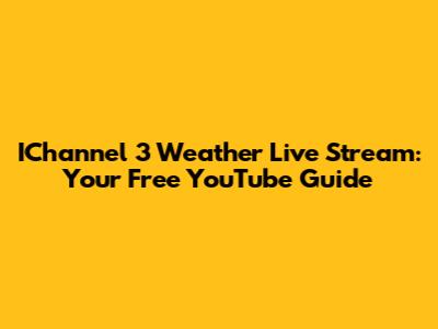 IChannel 3 Weather Live Stream: Your Free YouTube Guide