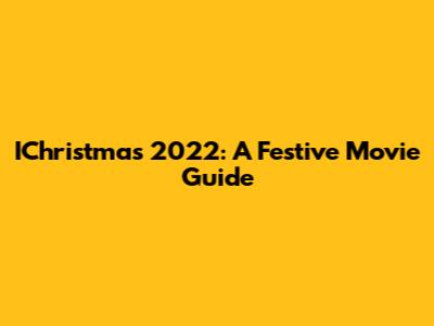 IChristmas 2022: A Festive Movie Guide