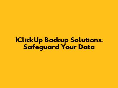 IClickUp Backup Solutions: Safeguard Your Data