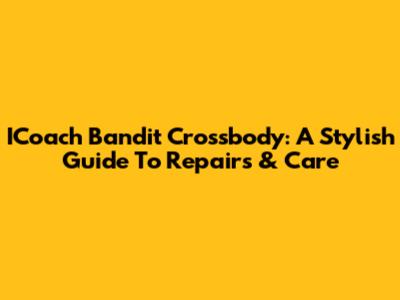 ICoach Bandit Crossbody: A Stylish Guide To Repairs & Care