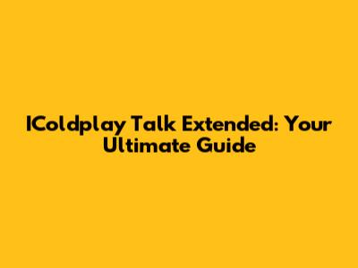 IColdplay Talk Extended: Your Ultimate Guide