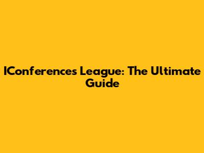 IConferences League: The Ultimate Guide