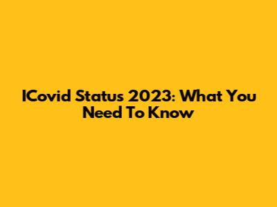 ICovid Status 2023: What You Need To Know