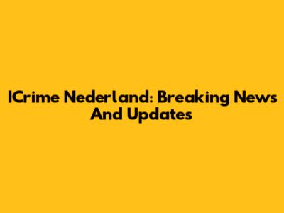 ICrime Nederland: Breaking News And Updates