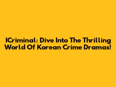 ICriminal: Dive Into The Thrilling World Of Korean Crime Dramas!