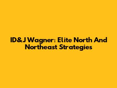ID&J Wagner: Elite North And Northeast Strategies