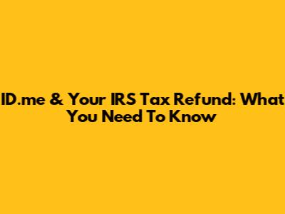 ID.me & Your IRS Tax Refund: What You Need To Know