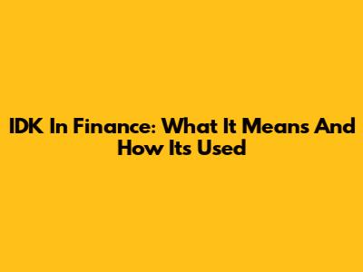 IDK In Finance: What It Means And How It's Used