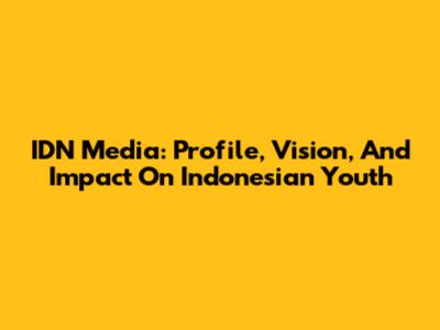 IDN Media: Profile, Vision, And Impact On Indonesian Youth