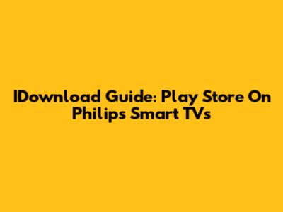 IDownload Guide: Play Store On Philips Smart TVs