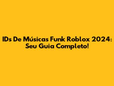 IDs De Músicas Funk Roblox 2024: Seu Guia Completo!