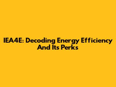 IEA4E: Decoding Energy Efficiency And Its Perks
