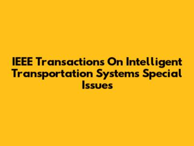 IEEE Transactions On Intelligent Transportation Systems Special Issues