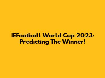 IEFootball World Cup 2023: Predicting The Winner!
