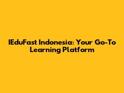 IEduFast Indonesia: Your Go-To Learning Platform