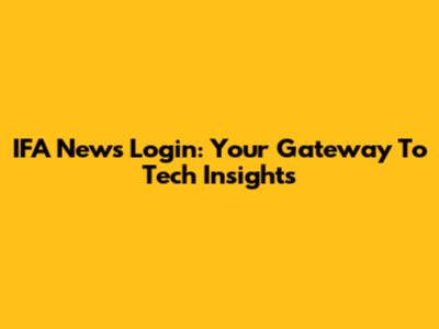 IFA News Login: Your Gateway To Tech Insights