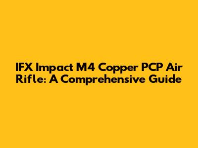 IFX Impact M4 Copper PCP Air Rifle: A Comprehensive Guide