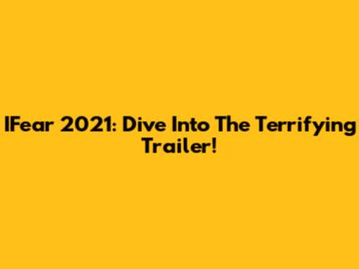 IFear 2021: Dive Into The Terrifying Trailer!