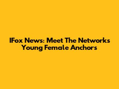 IFox News: Meet The Network's Young Female Anchors
