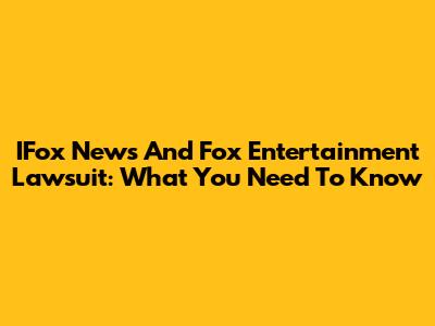 IFox News And Fox Entertainment Lawsuit: What You Need To Know