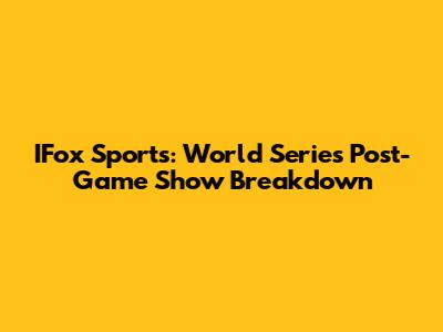 IFox Sports: World Series Post-Game Show Breakdown