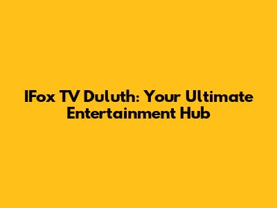 IFox TV Duluth: Your Ultimate Entertainment Hub