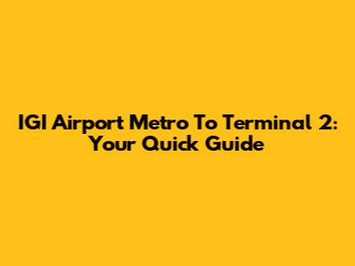 IGI Airport Metro To Terminal 2: Your Quick Guide