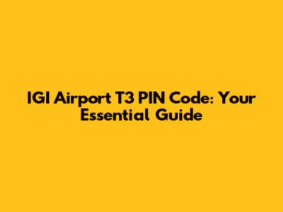 IGI Airport T3 PIN Code: Your Essential Guide