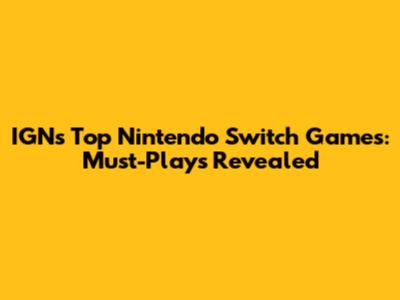 IGN's Top Nintendo Switch Games: Must-Plays Revealed