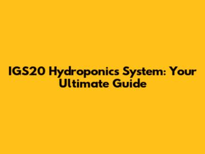 IGS20 Hydroponics System: Your Ultimate Guide