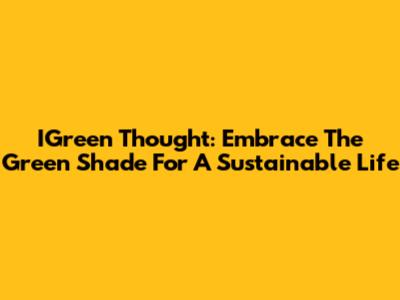 IGreen Thought: Embrace The Green Shade For A Sustainable Life
