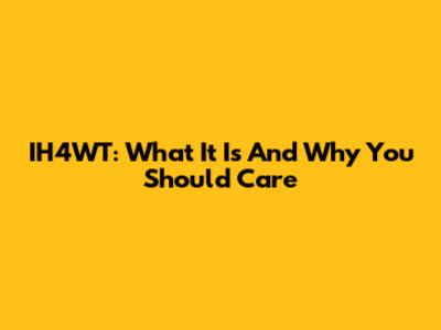 IH4WT: What It Is And Why You Should Care