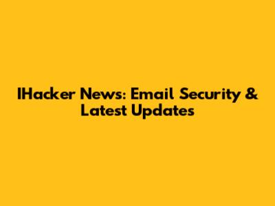 IHacker News: Email Security & Latest Updates